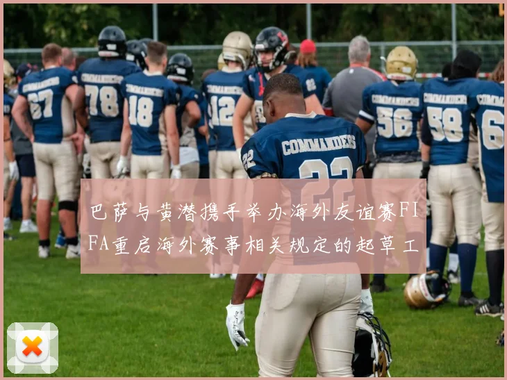 巴萨与黄潜携手举办海外友谊赛FIFA重启海外赛事相关规定的起草工作