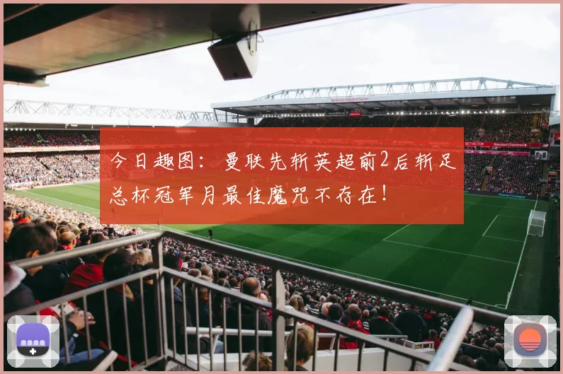 今日趣图：曼联先斩英超前2后斩足总杯冠军月最佳魔咒不存在！