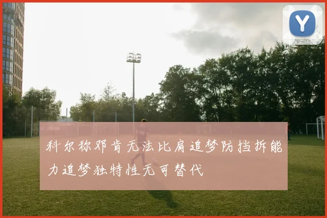 科尔称邓肯无法比肩追梦防挡拆能力追梦独特性无可替代