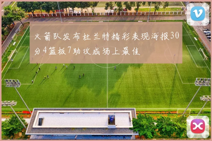 火箭队发布杜兰特精彩表现海报30分4篮板7助攻成场上最佳