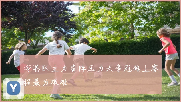 海港队主力黄牌压力大争冠路上赛程最为艰难