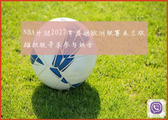 NBA计划2027年启动欧洲联赛米兰双雄积极寻求参与机会