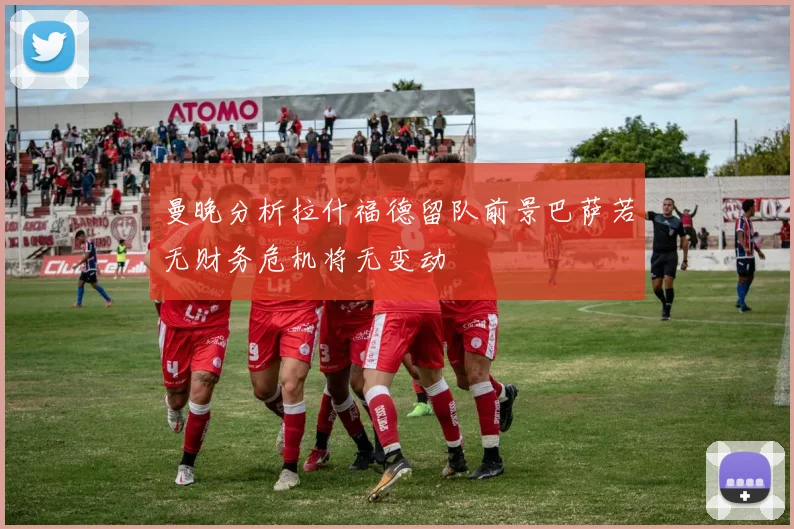 曼晚分析拉什福德留队前景巴萨若无财务危机将无变动