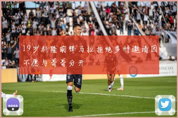 19岁科隆前锋马拉拒绝多特邀请因不愿与哥哥分开