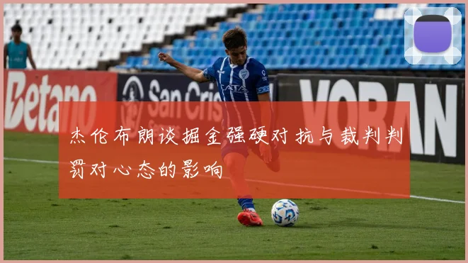 杰伦布朗谈掘金强硬对抗与裁判判罚对心态的影响
