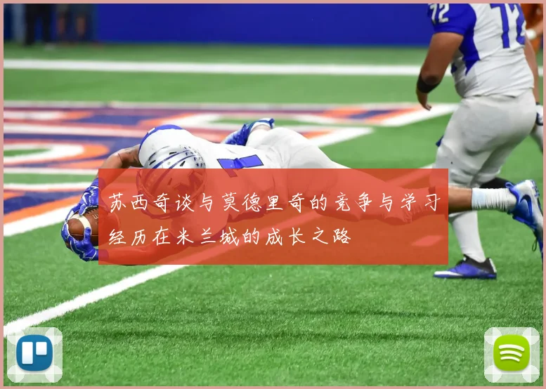 苏西奇谈与莫德里奇的竞争与学习经历在米兰城的成长之路