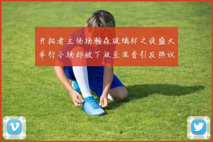 开拓者主场杨瀚森玻璃杯之夜盛大举行小杨却被下放至混音引发热议