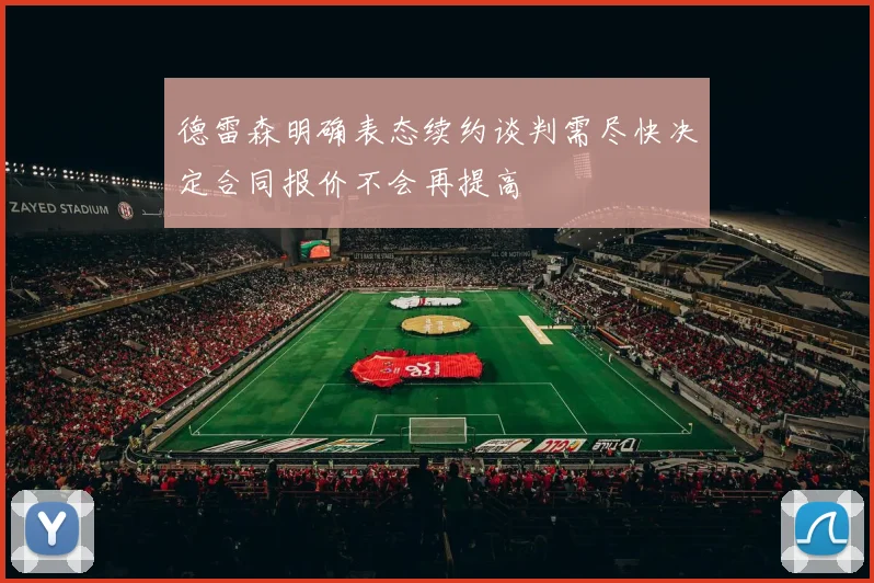 德雷森明确表态续约谈判需尽快决定合同报价不会再提高