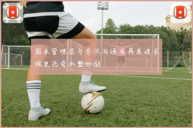 国米管理层与齐沃沟通或再度追求佩里西奇加盟计划