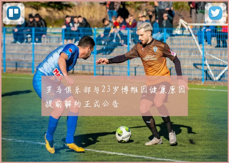 罗马俱乐部与23岁博维因健康原因提前解约正式公告