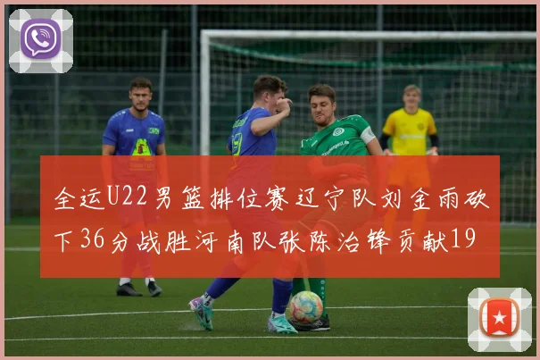 全运U22男篮排位赛辽宁队刘金雨砍下36分战胜河南队张陈治锋贡献19分17篮板