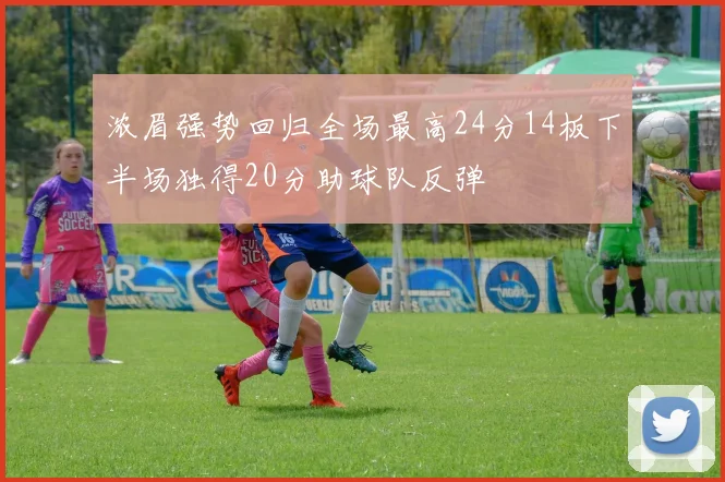 浓眉强势回归全场最高24分14板下半场独得20分助球队反弹